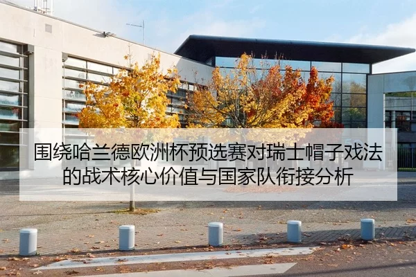 围绕哈兰德欧洲杯预选赛对瑞士帽子戏法的战术核心价值与国家队衔接分析